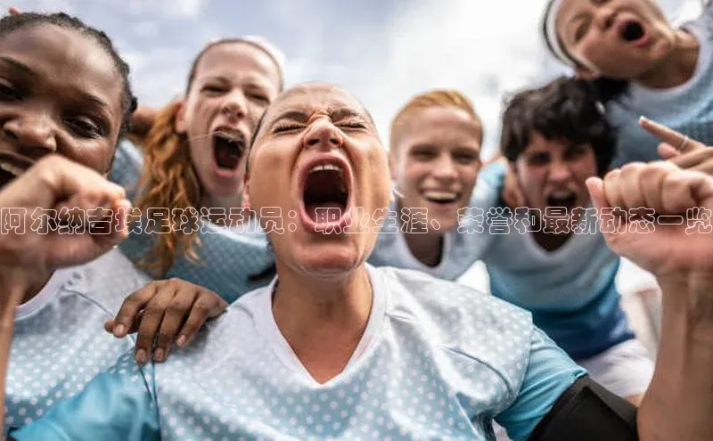 hth官网登录入口携程阿尔纳吉埃足球运动员：职业生涯、荣誉和最新动态一览