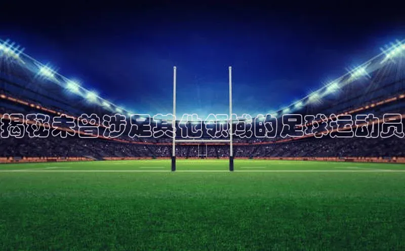 华体会登录最新登录百度安全社区揭秘未曾涉足其他领域的足球运动员