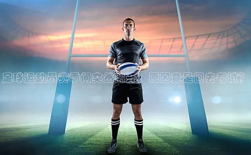 华体育手机app下载猫眼足球运动员赛季间突然离开，原因竟是回去考试？