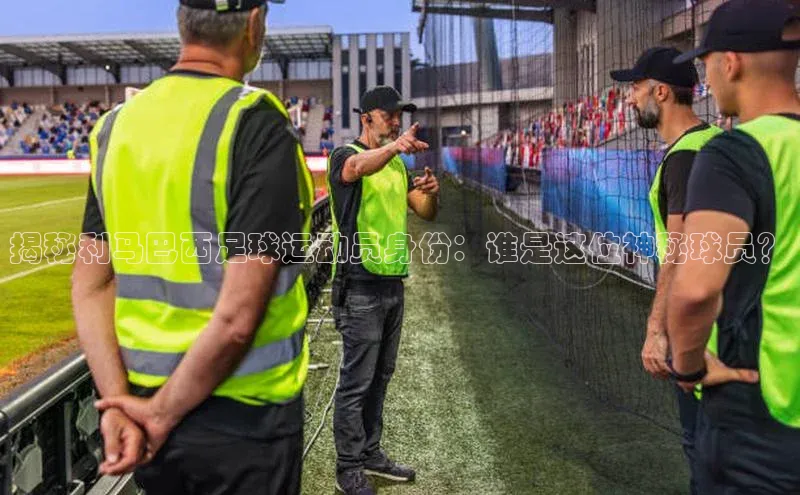 hth官网登录入口携程揭秘利马巴西足球运动员身份：谁是这位神秘球员？