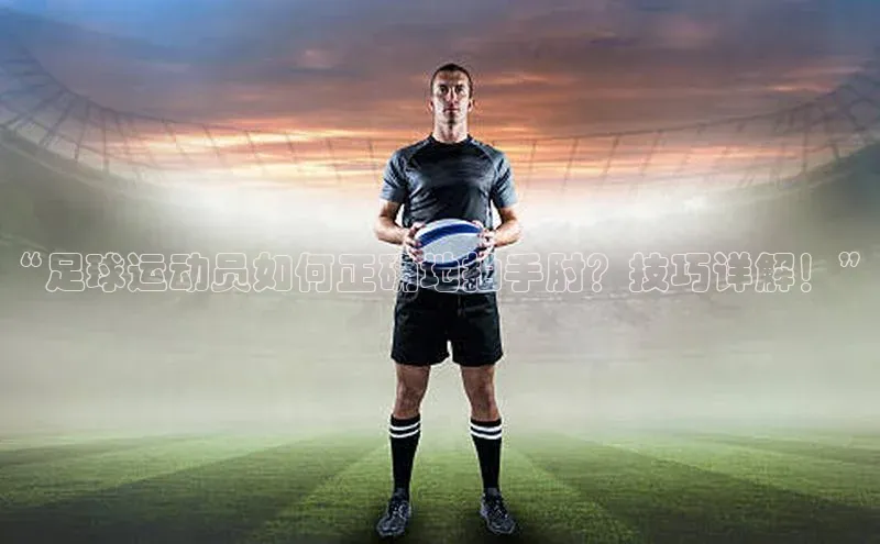 华体会hth首页挪威主权基金“足球运动员如何正确地拍手肘？技巧详解！”