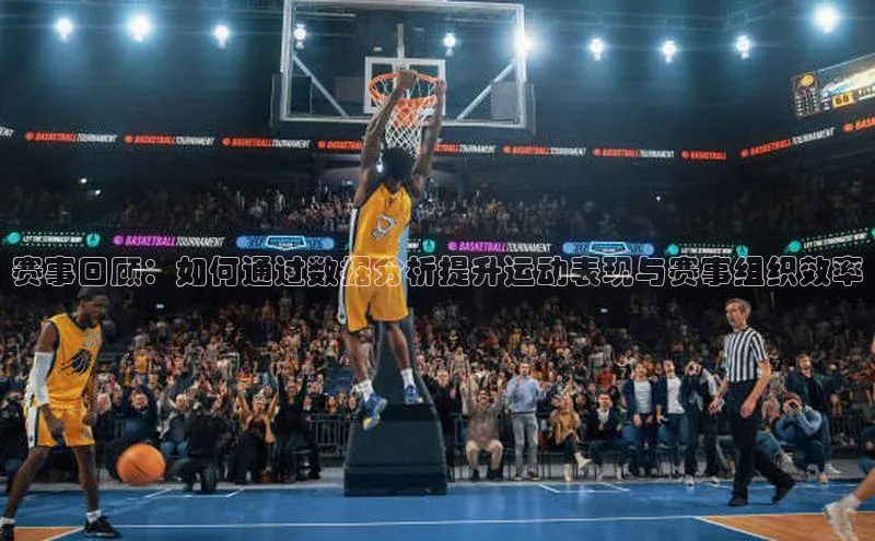 华体会hth体育最新登录梯哥哥科技赛事回顾：如何通过数据分析提升运动表现与赛事组织效率