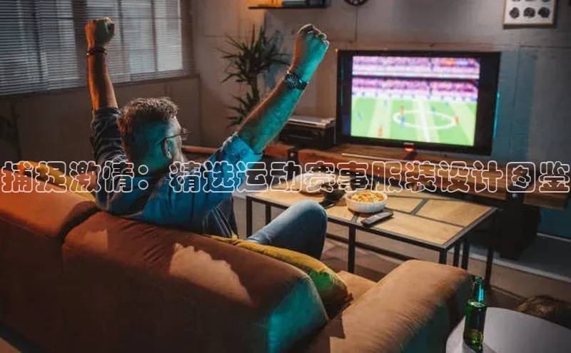 hth最新官网登录入口百度数据开放平台捕捉激情：精选运动赛事服装设计图鉴