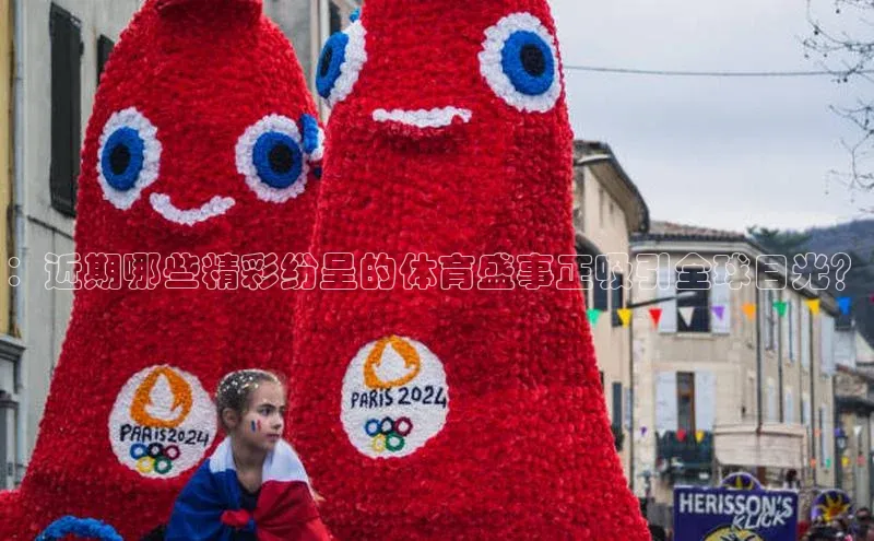 华体会体育登录地址百度网盘：近期哪些精彩纷呈的体育盛事正吸引全球目光？
