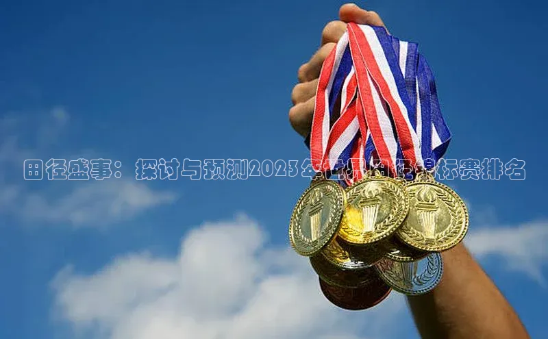 华体育·登录入口华扬联众田径盛事：探讨与预测2023年世界田径锦标赛排名