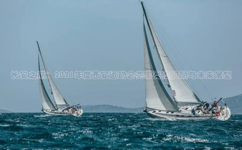 长安之巅：2021年度西安运动会赛事亮点回顾与未来展望