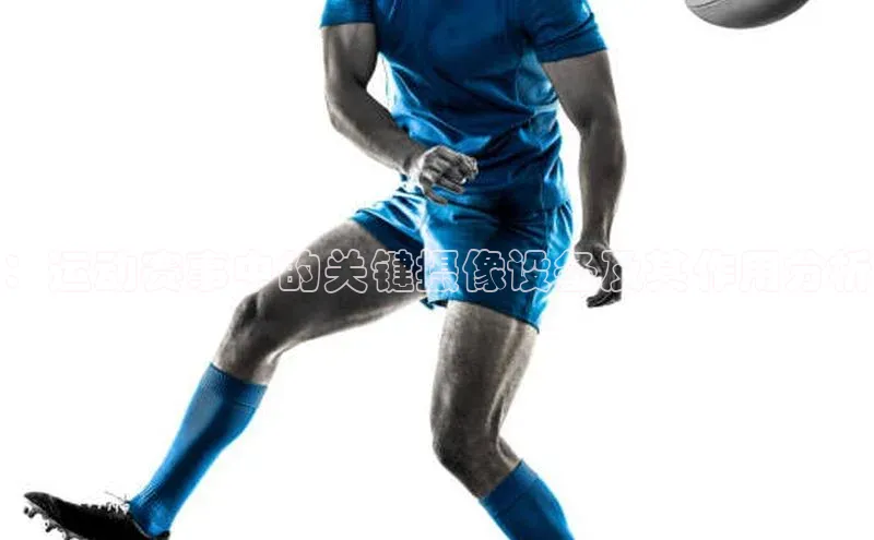 ：运动赛事中的关键摄像设备及其作用分析