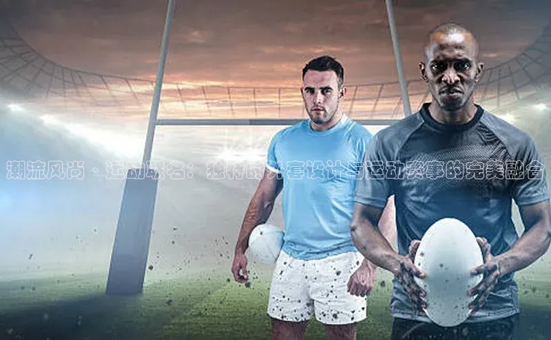 潮流风尚·运动联名：独特的外套设计与运动赛事的完美融合