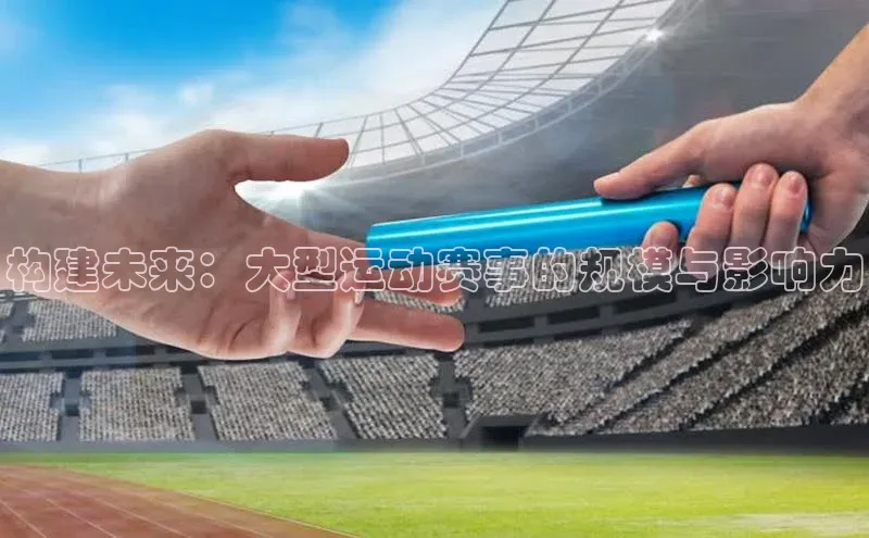构建未来：大型运动赛事的规模与影响力