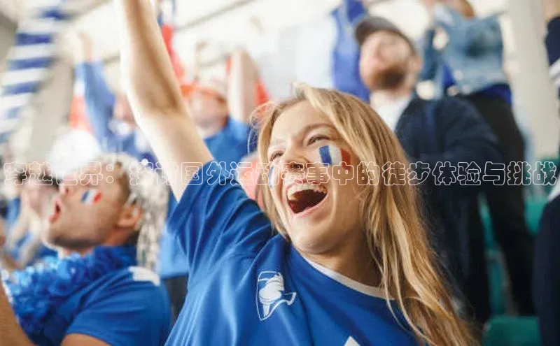 穿越世界：探讨国外运动赛事中的徒步体验与挑战