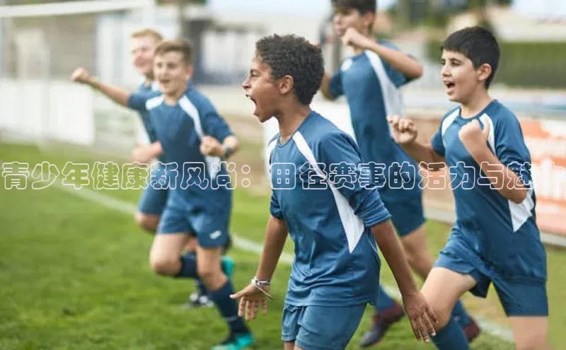 青少年健康新风尚：田径赛事的活力与魅力