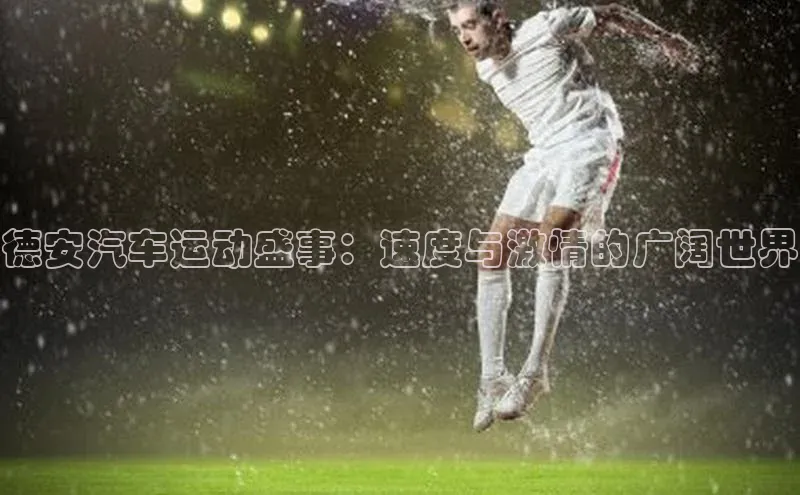 德安汽车运动盛事：速度与激情的广阔世界