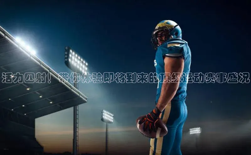 活力四射！带你体验即将到来的顶级运动赛事盛况