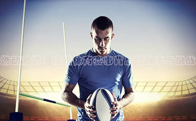 燃动激情：顶级体育赛事背后的故事与挑战