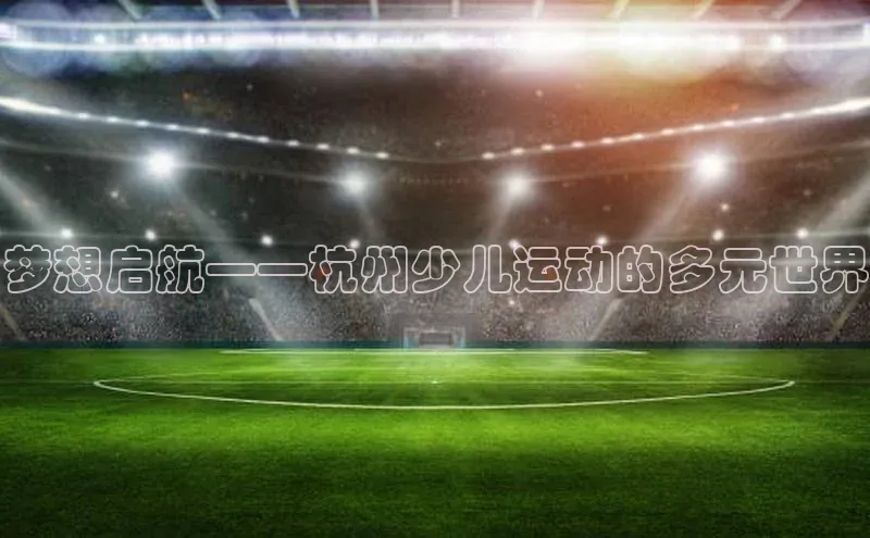 梦想启航——杭州少儿运动的多元世界