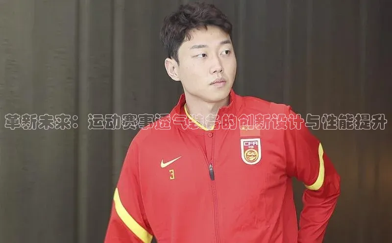 革新未来：运动赛事透气装备的创新设计与性能提升