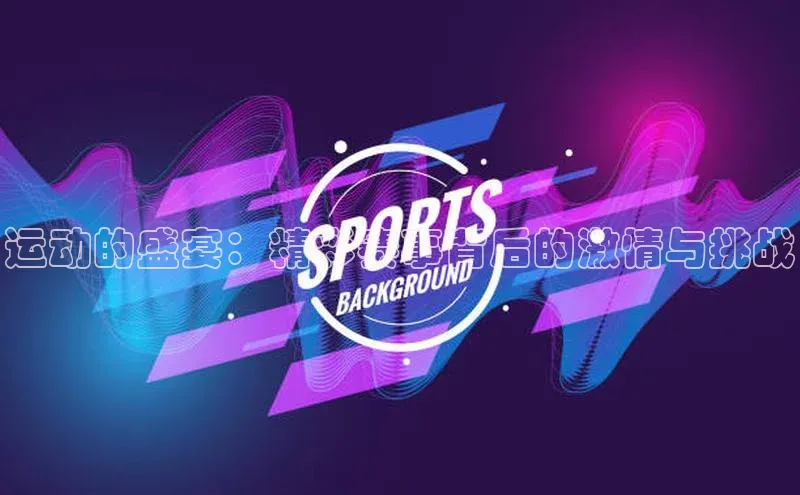 运动的盛宴：精彩赛事背后的激情与挑战