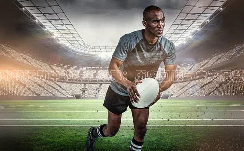 排球运动中的关键赛事：历史回顾与未来展望