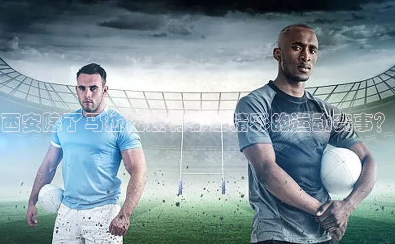 西安除了马拉松还有哪些精彩的运动赛事？