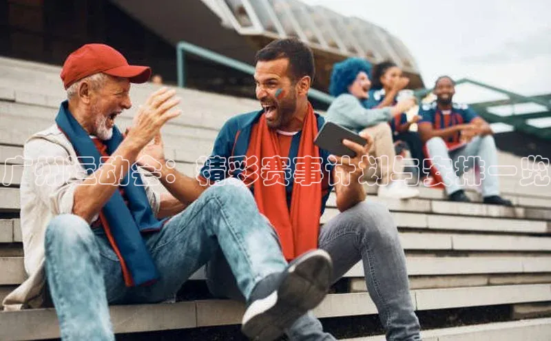 广州运动会：精彩赛事计划与安排一览