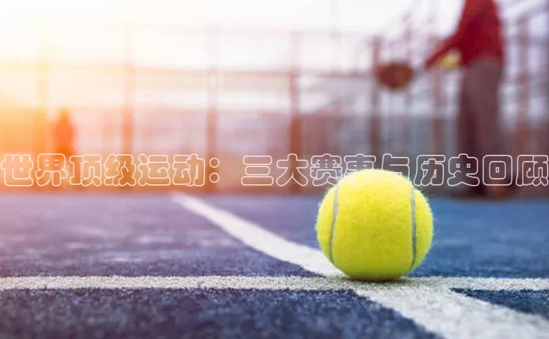 世界顶级运动：三大赛事与历史回顾