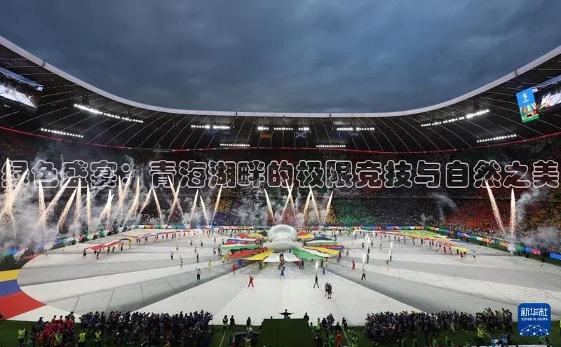 绿色盛宴：青海湖畔的极限竞技与自然之美