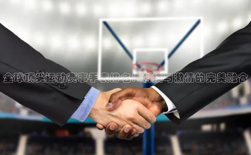 全球顶尖运动赛事手表排名：科技与激情的完美融合