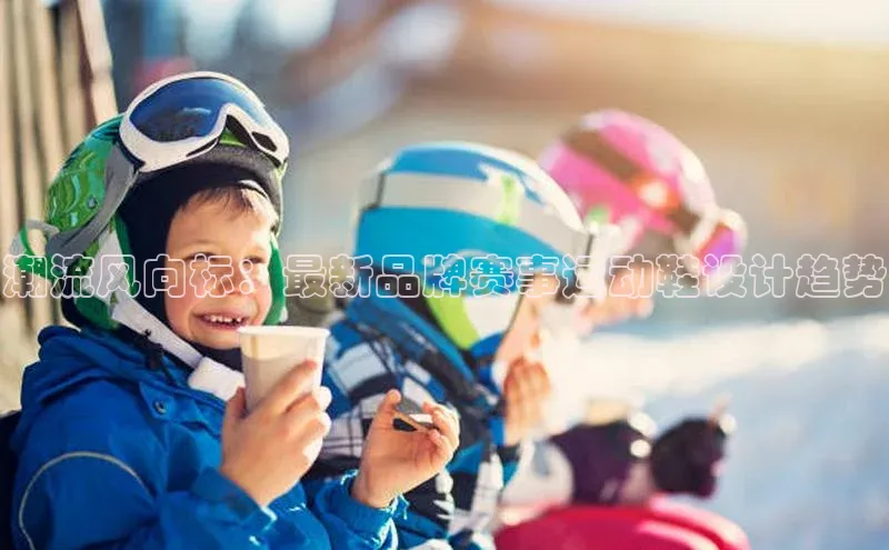 潮流风向标：最新品牌赛事运动鞋设计趋势