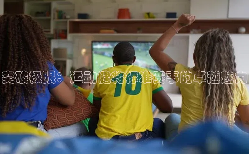 突破极限：运动健将标准赛事的卓越魅力