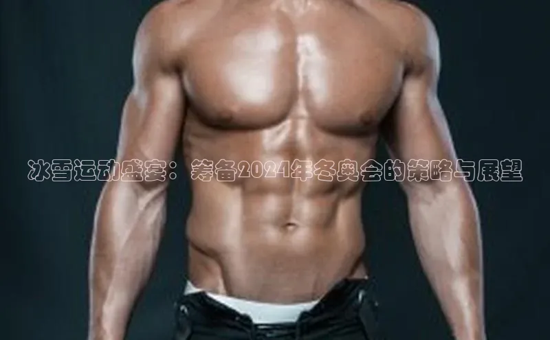 冰雪运动盛宴：筹备2024年冬奥会的策略与展望
