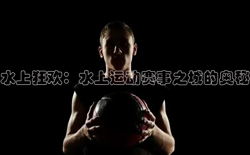 水上狂欢：水上运动赛事之城的奥秘