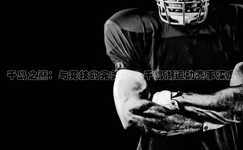 千岛之巅：与竞技的完美结合-千岛湖运动赛事深度