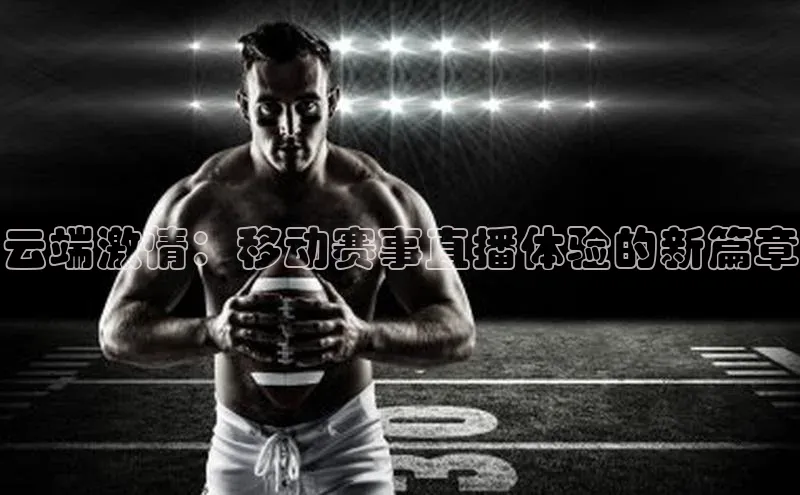 云端激情：移动赛事直播体验的新篇章