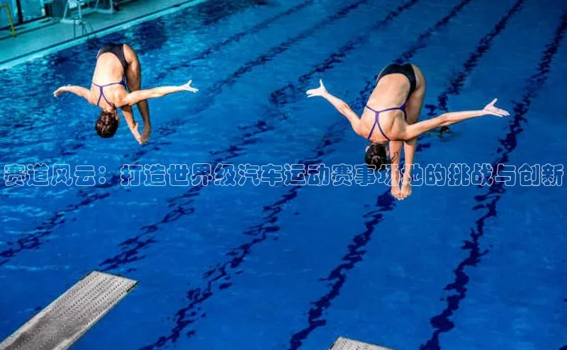 赛道风云：打造世界级汽车运动赛事场地的挑战与创新