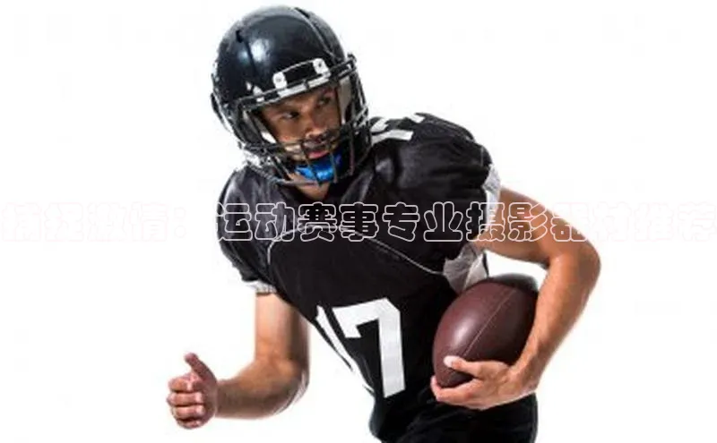 捕捉激情：运动赛事专业摄影器材推荐