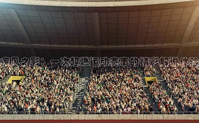 疾风之影：一次超燃运动赛事的精彩解说体验